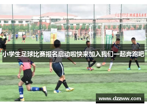 小学生足球比赛报名启动啦快来加入我们一起奔跑吧