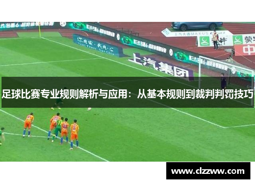 足球比赛专业规则解析与应用：从基本规则到裁判判罚技巧