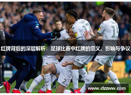 红牌背后的深层解析：足球比赛中红牌的意义、影响与争议