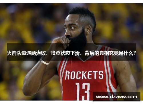 火箭队遭遇两连败，哈登状态下滑，背后的真相究竟是什么？